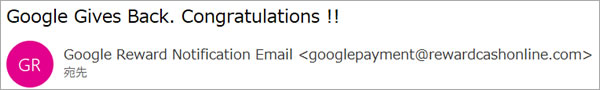 詐欺！Google報酬メール「Google Gives Back. Congratulations !!」 googlepayment@rewardcashonline.com