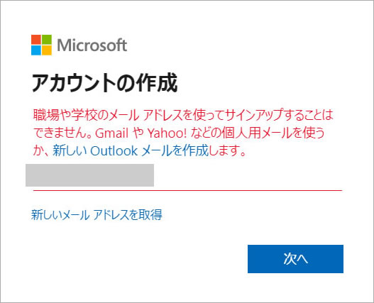 職場や学校のメールアドレスを使ってサインアップすることはできません。GmailやYahoo! などの個人用メールを使うか、新しいOutlookメールを作成します。