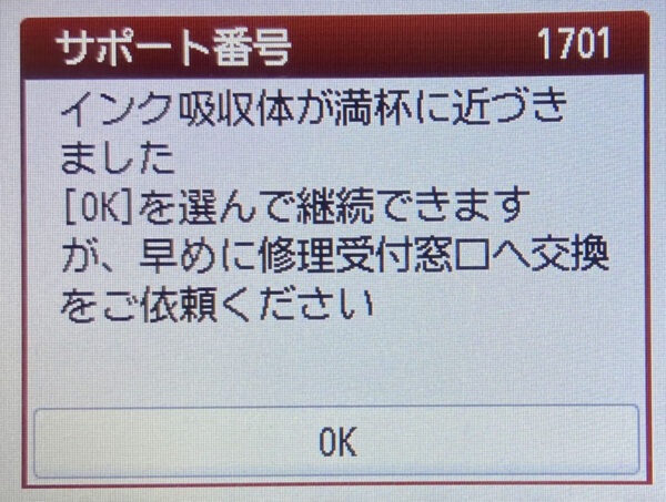 キヤノン（Canon） サポート番号1701 インク吸収体が満杯に近づきました [OK] を選んで継続できますが、早めに修理受付窓口へ交換 をご依頼ください