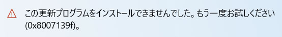 Windows11にアップデート出来ず！この更新プログラムをインストールできませんでした。もう一度お試しください (0x8007139f)。